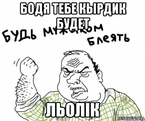 Бодя тебе кырдик будет Льолік, Мем блять