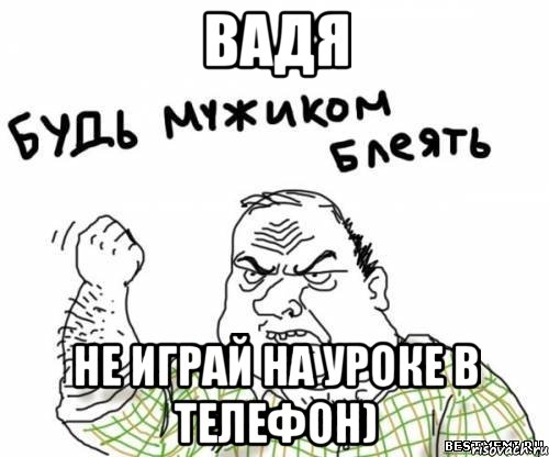 Вадя не играй на уроке в телефон), Мем блять