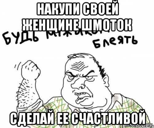 Накупи своей женщине шмоток Сделай ее счастливой, Мем блять