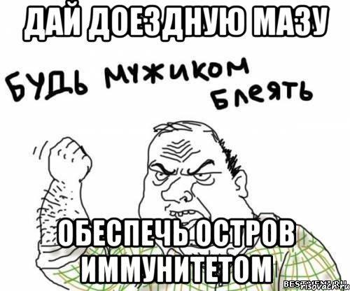 дай доездную мазу обеспечь остров иммунитетом, Мем блять