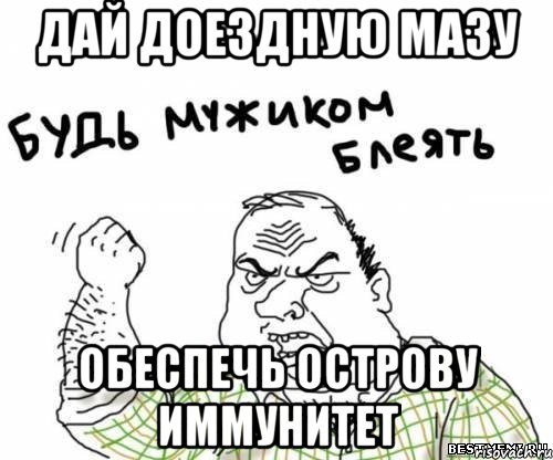 дай доездную мазу обеспечь острову иммунитет, Мем блять