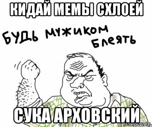 КИДАЙ МЕМЫ СХЛОЕЙ СУКА АРХОВСКИЙ, Мем блять