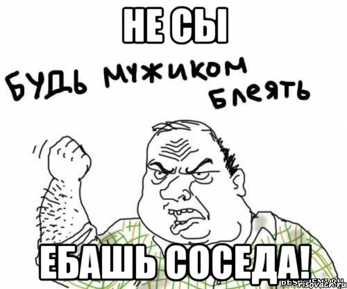 не сы ебашь соседа!, Мем блять