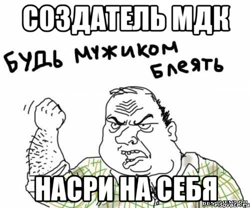 Создатель МДК Насри на себя, Мем блять