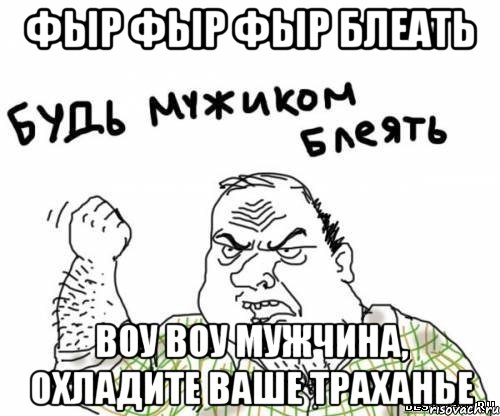 фыр фыр фыр блеать воу воу мужчина, охладите ваше траханье, Мем блять
