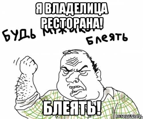 Я ВЛАДЕЛИЦА РЕСТОРАНА! БЛЕЯТЬ!, Мем блять