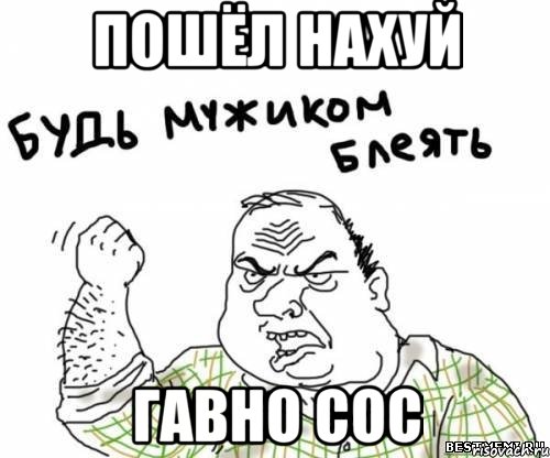 пошёл нахуй гавно сос, Мем блять