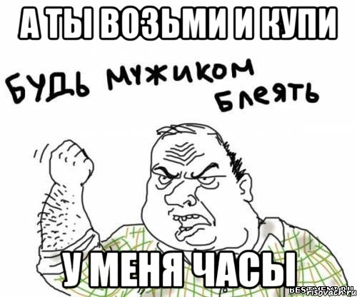 а ты возьми и купи у меня часы, Мем блять