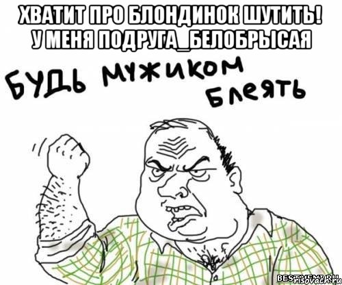 Хватит про блондинок шутить! У меня подруга_белобрысая , Мем блять