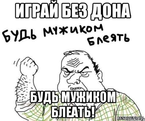 Играй без дона БУДЬ МУЖИКОМ БЛЕАТЬ!, Мем блять