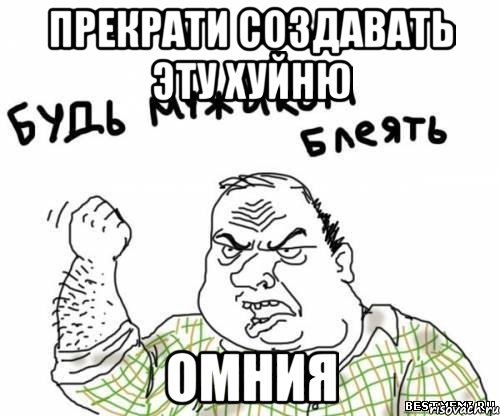 Прекрати создавать эту хуйню Омния, Мем блять