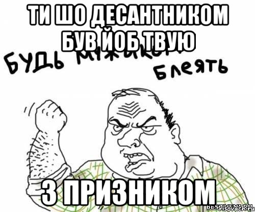ТИ ШО ДЕСАНТНИКОМ БУВ ЙОБ ТВУЮ З ПРИЗНИКОМ, Мем блять