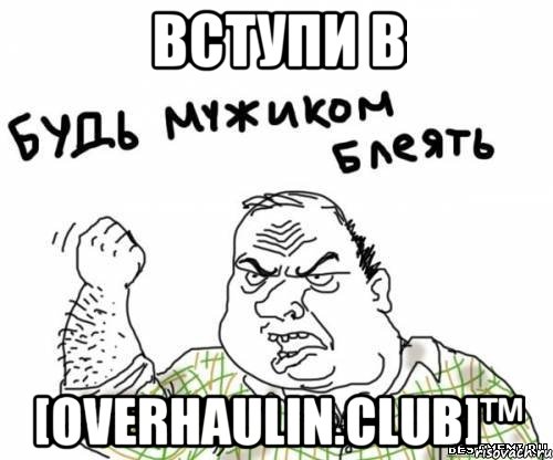 ВСТУПИ В [OVERHAULIN.CLUB]™, Мем блять
