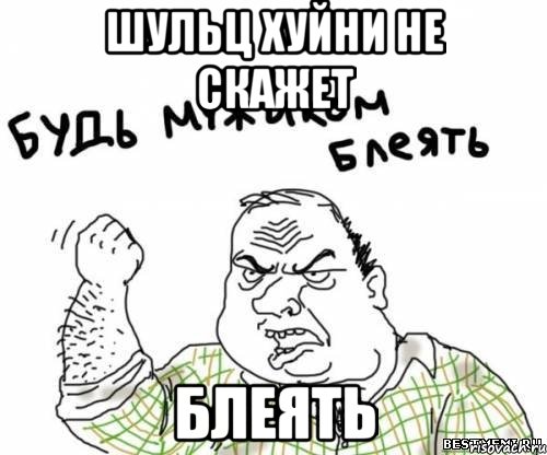 Шульц хуйни не скажет блеять, Мем блять