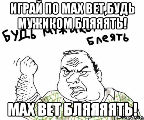 играй по MAX BET,будь мужиком бляяять! MAX BET бляяяять!, Мем блять