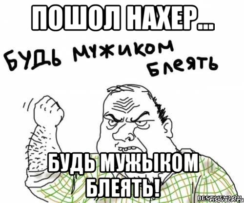 Пошол нахер... Будь мужыком блеять!, Мем блять
