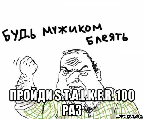  ПРОЙДИ S.T.A.L.K.E.R. 100 РАЗ, Мем блять