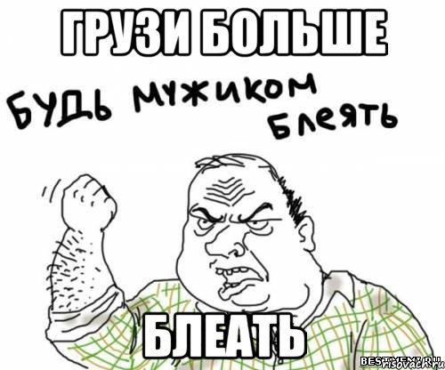 Грузи больше блеать, Мем блять