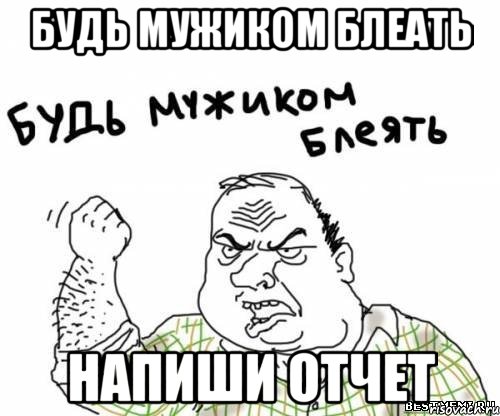 Будь мужиком Блеать Напиши Отчет, Мем блять