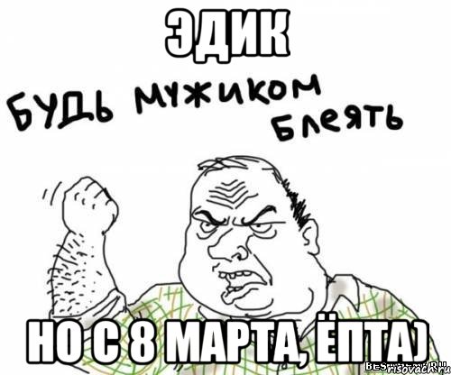Эдик но с 8 марта, ёпта), Мем блять