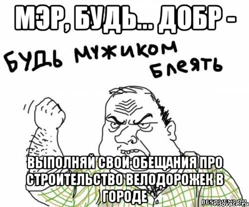 МЭР, будь... добр - выполняй свои обещания про строительство велодорожек в городе, Мем блять