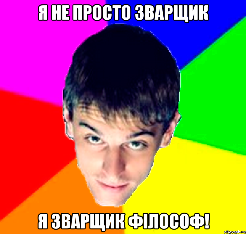Я не просто зварщик Я зварщик філософ!