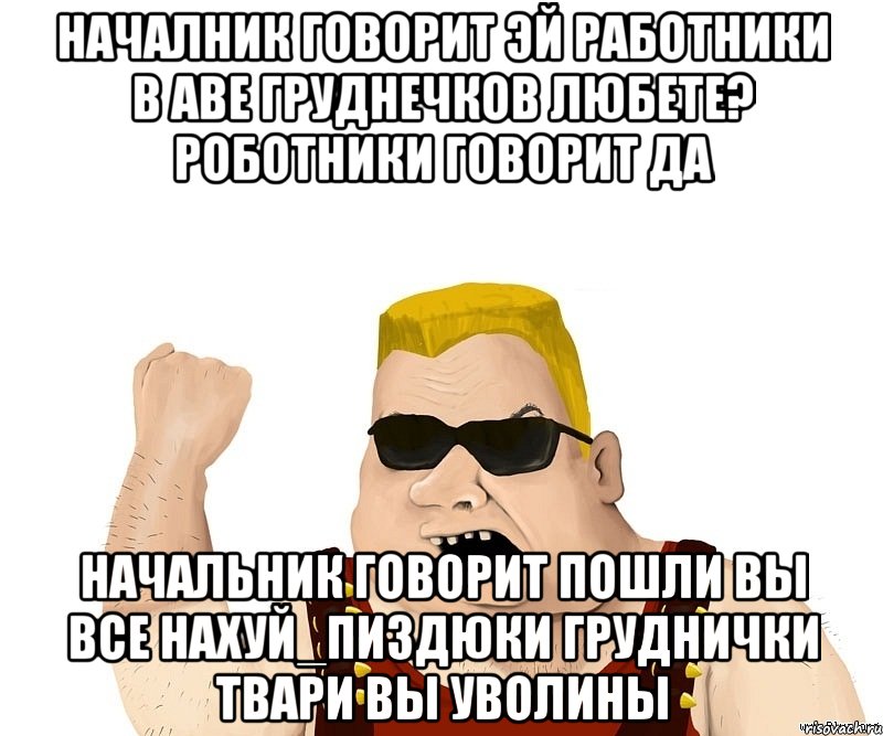 началник говорит эй работники в аве груднечков любете? роботники говорит да начальник говорит пошли вы все нахуй_пиздюки груднички твари вы уволины, Мем Боевой мужик блеать