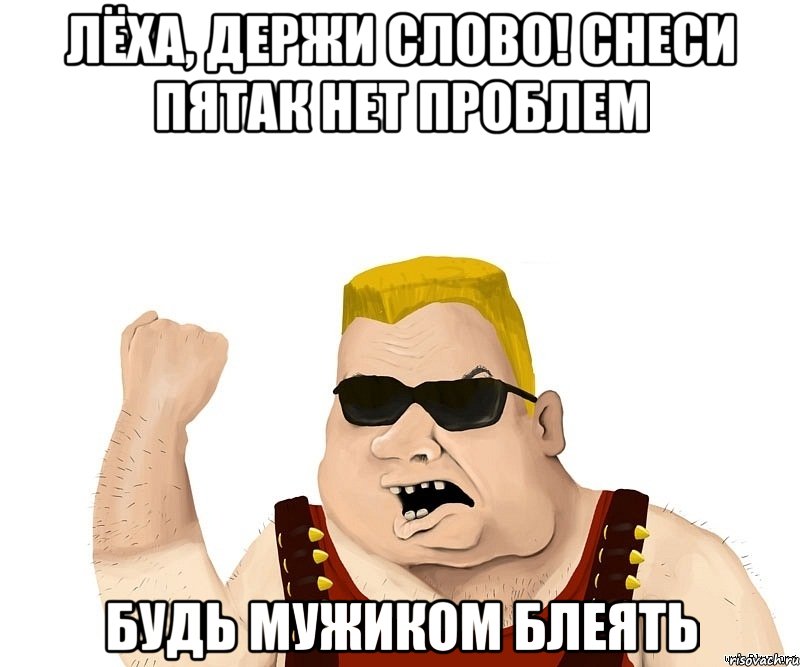 Лёха, держи слово! Снеси пятак Нет Проблем Будь мужиком блеять, Мем Боевой мужик блеать