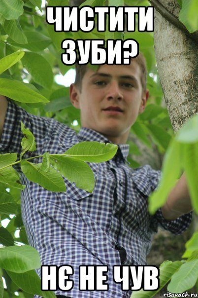 Чистити зуби? Нє не чув