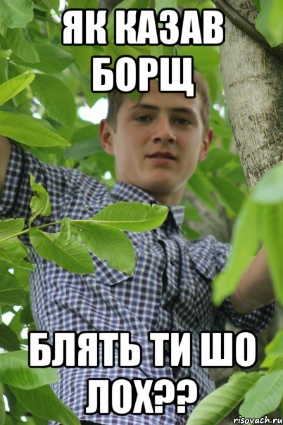 Як казав Борщ Блять ти шо лох??