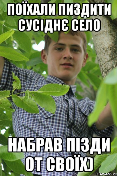 ПоЇхали пиздити сусіднє село Набрав пізди от своїх)