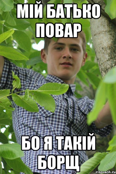 Мій батько повар Бо я такій Борщ