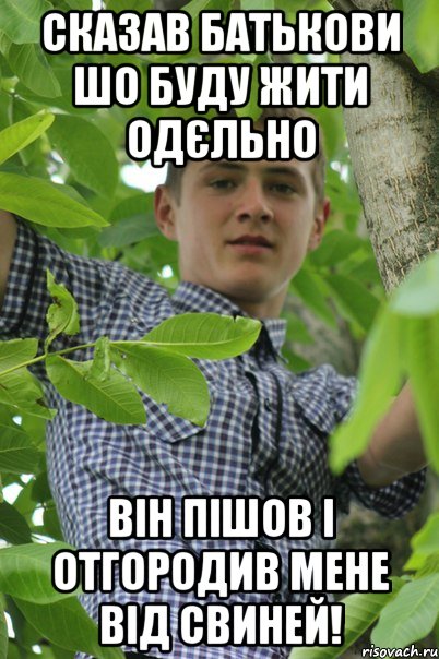 Сказав батькови шо буду жити одєльно Він пішов і отгородив мене від свиней!