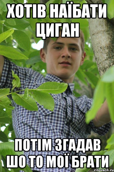 Хотів наїбати циган Потім згадав шо то мої брати