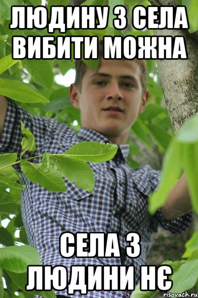 Людину з села вибити можна Села з людини нє