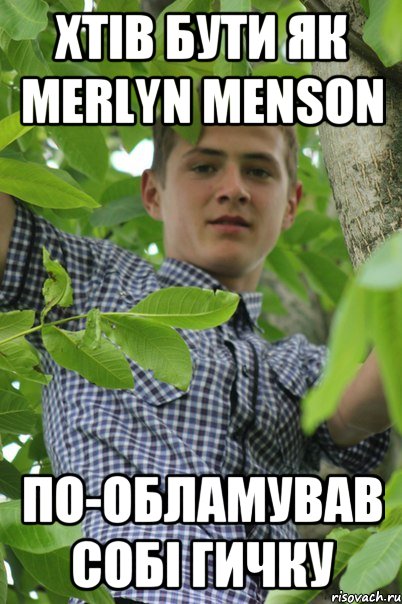 хтів бути як Merlyn Menson по-обламував собі гичку