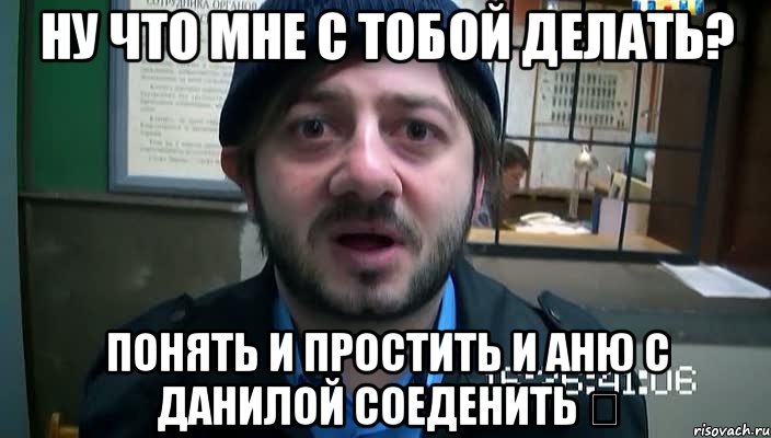 Ну что мне с тобой делать? Понять и простить и Аню с Данилой соеденить ❤, Мем Бородач