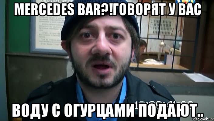 Mercedes bar?!говорят у вас Воду с огурцами подают.., Мем Бородач