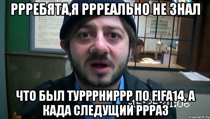 ррребята,я ррреально не знал что был турррниррр по FIFA14, а када следущий ррраз, Мем Бородач