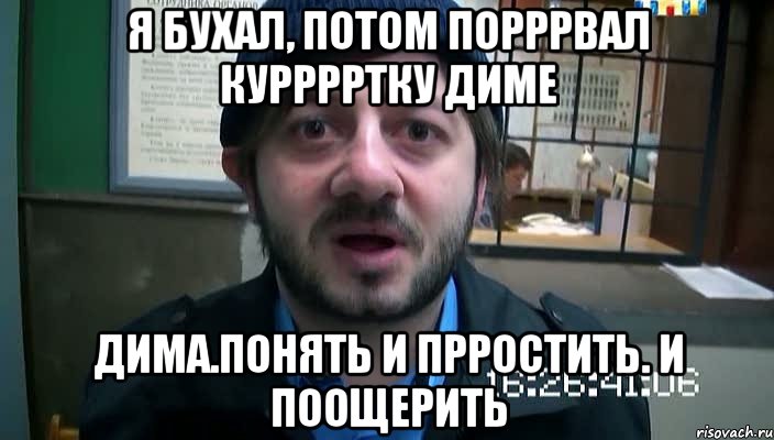 Я бухал, потом порррвал курррртку Диме Дима.понять и прростить. И поощерить, Мем Бородач