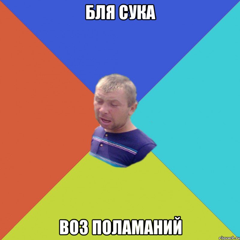 БЛЯ СУКА ВОЗ ПОЛАМАНИЙ