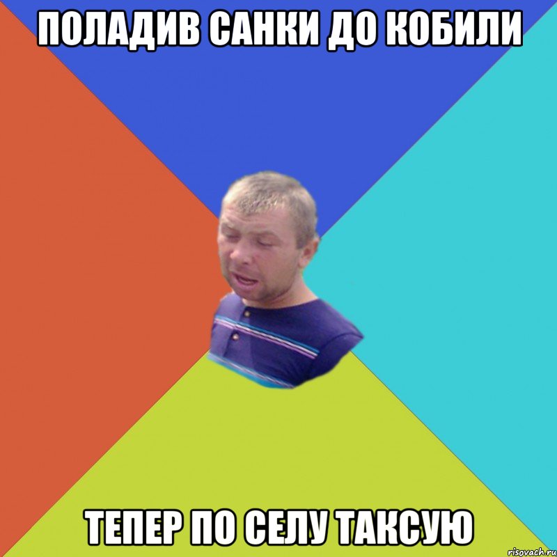 поладив санки до кобили тепер по селу таксую