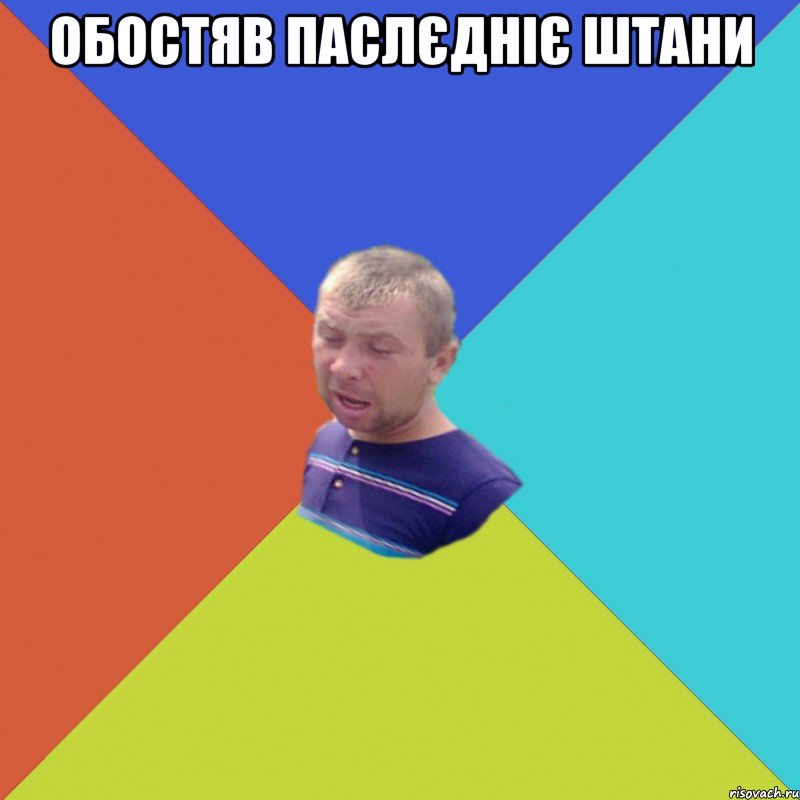 Обостяв паслєдніє штани 