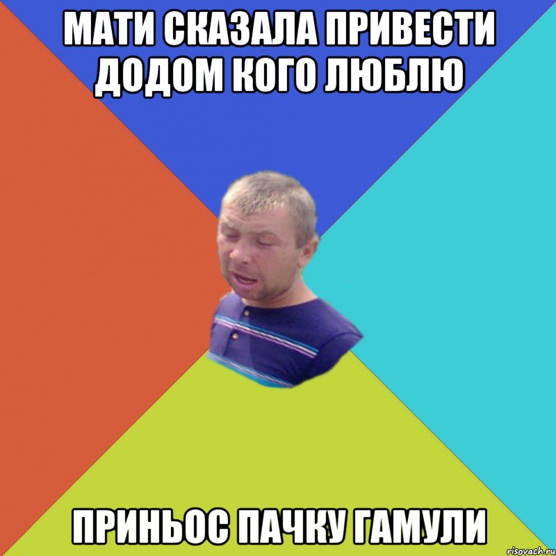 Мати сказала привести додом кого люблю Приньос пачку гамули