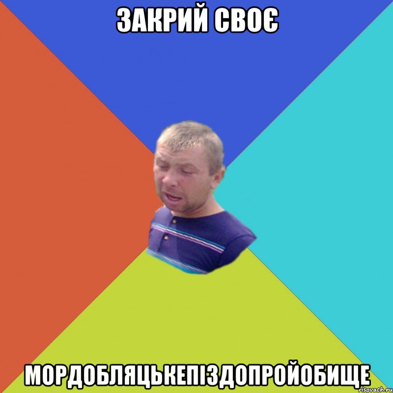 Закрий своє Мордобляцькепіздопройобище