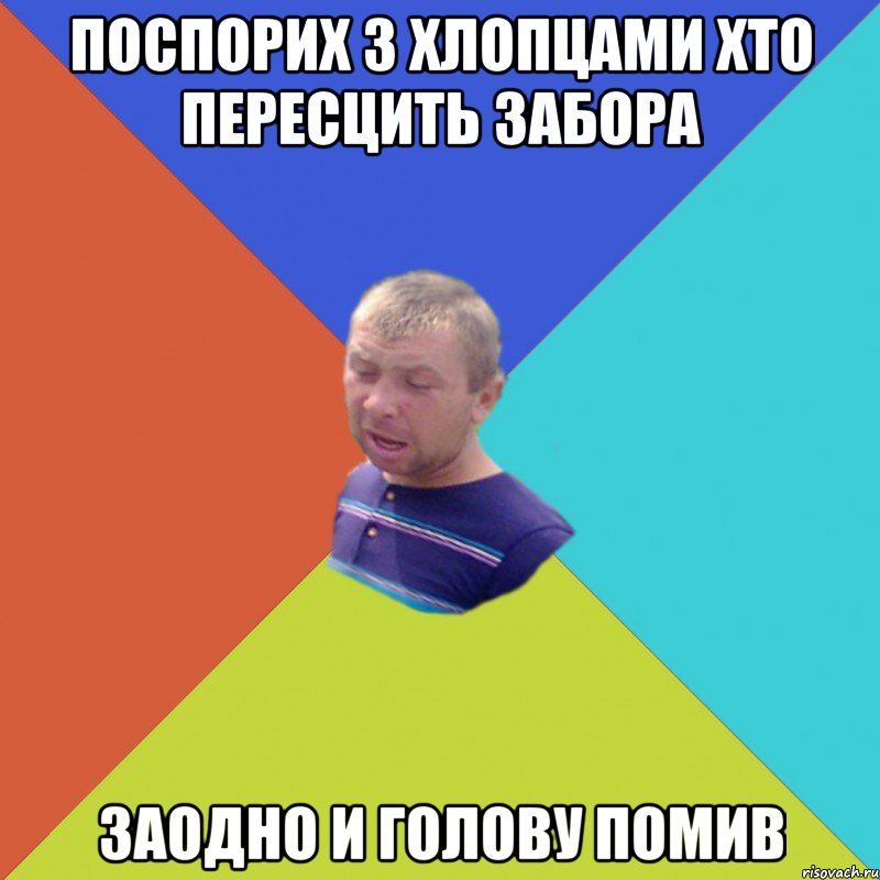 поспорих з хлопцами хто пересцить забора заодно и голову помив