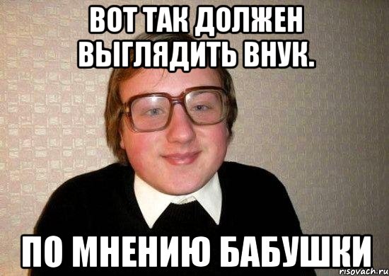 вот так должен выглядить внук. по мнению бабушки, Мем Ботан