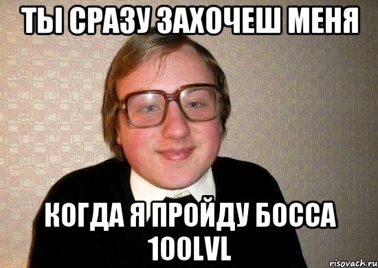 ТЫ СРАЗУ ЗАХОЧЕШ МЕНЯ КОГДА Я ПРОЙДУ БОССА 100lvl, Мем Ботан