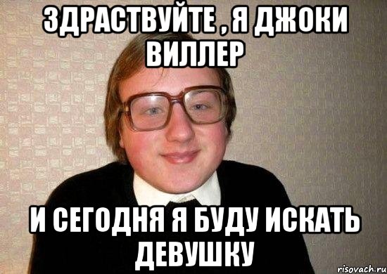 Здраствуйте , я Джоки Виллер И сегодня я буду искать девушку, Мем Ботан