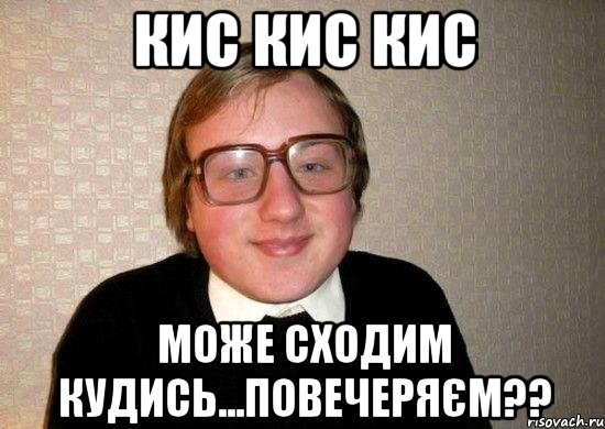 кис кис кис може сходим кудись...повечеряєм??, Мем Ботан